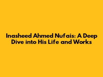 Inasheed Ahmed Nufais: A Deep Dive into His Life and Works