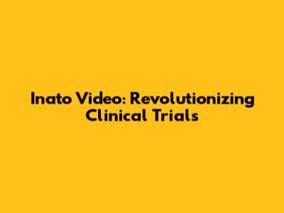 Inato Video: Revolutionizing Clinical Trials