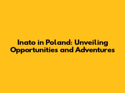 Inato in Poland: Unveiling Opportunities and Adventures