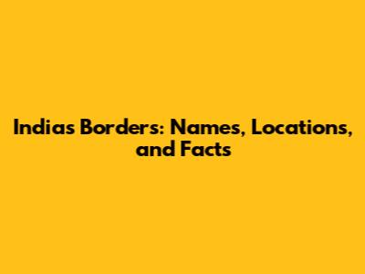 India's Borders: Names, Locations, and Facts