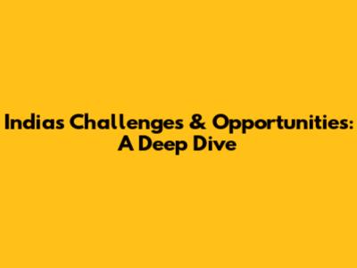 India's Challenges & Opportunities: A Deep Dive