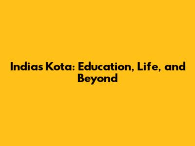 India's Kota: Education, Life, and Beyond
