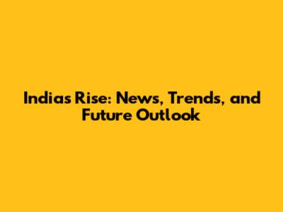India's Rise: News, Trends, and Future Outlook
