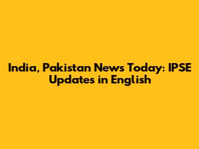 India, Pakistan News Today: IPSE Updates in English