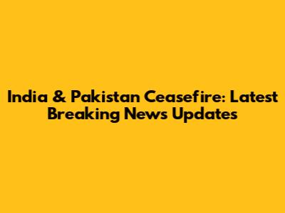 India & Pakistan Ceasefire: Latest Breaking News Updates