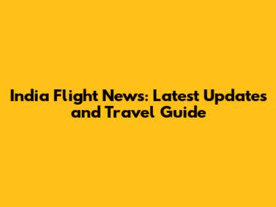 India Flight News: Latest Updates and Travel Guide