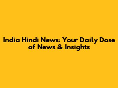 India Hindi News: Your Daily Dose of News & Insights