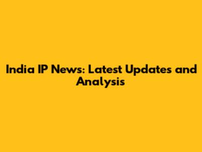 India IP News: Latest Updates and Analysis