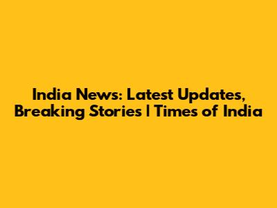 India News: Latest Updates, Breaking Stories | Times of India