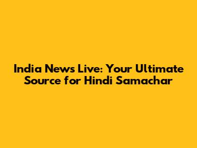 India News Live: Your Ultimate Source for Hindi Samachar