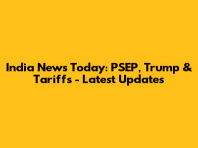 India News Today: PSEP, Trump & Tariffs - Latest Updates