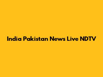 India Pakistan News Live NDTV