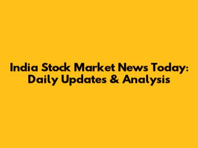 India Stock Market News Today: Daily Updates & Analysis
