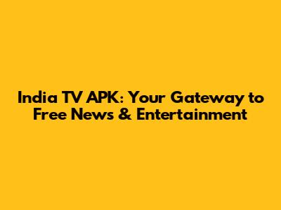 India TV APK: Your Gateway to Free News & Entertainment