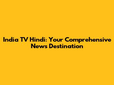 India TV Hindi: Your Comprehensive News Destination