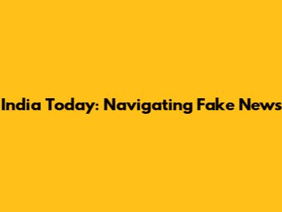 India Today: Navigating Fake News