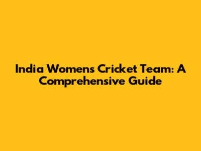 India Women's Cricket Team: A Comprehensive Guide