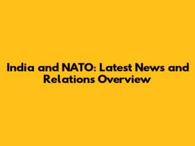 India and NATO: Latest News and Relations Overview