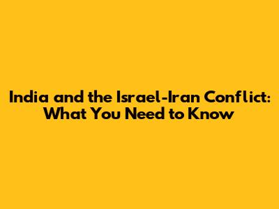 India and the Israel-Iran Conflict: What You Need to Know