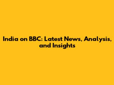 India on BBC: Latest News, Analysis, and Insights