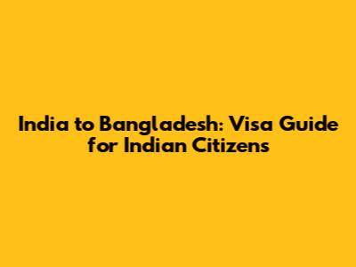 India to Bangladesh: Visa Guide for Indian Citizens