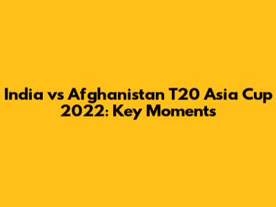 India vs Afghanistan T20 Asia Cup 2022: Key Moments