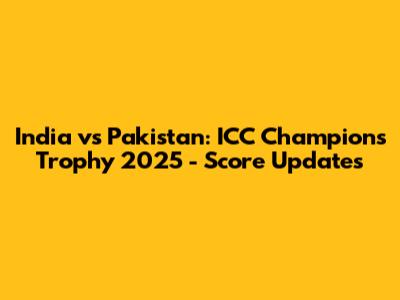 India vs Pakistan: ICC Champions Trophy 2025 - Score Updates
