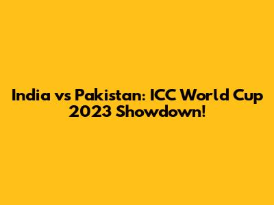 India vs Pakistan: ICC World Cup 2023 Showdown!
