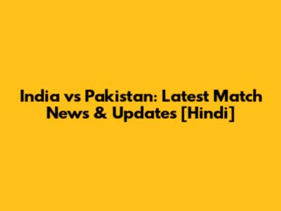 India vs Pakistan: Latest Match News & Updates [Hindi]
