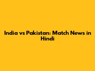 India vs Pakistan: Match News in Hindi
