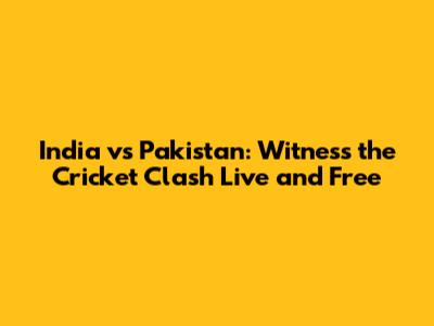 India vs Pakistan: Witness the Cricket Clash Live and Free