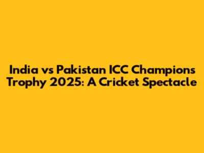 India vs Pakistan ICC Champions Trophy 2025: A Cricket Spectacle