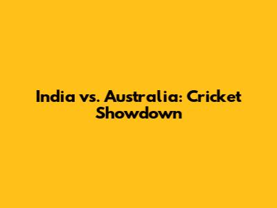 India vs. Australia: Cricket Showdown