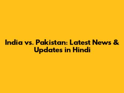 India vs. Pakistan: Latest News & Updates in Hindi