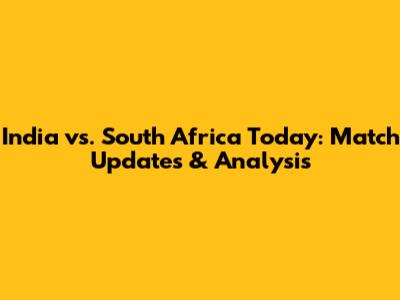 India vs. South Africa Today: Match Updates & Analysis