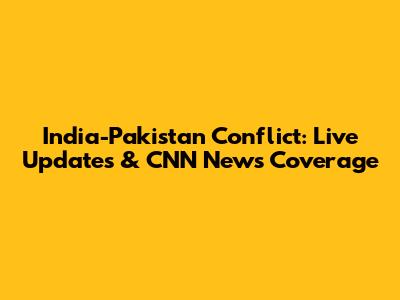India-Pakistan Conflict: Live Updates & CNN News Coverage
