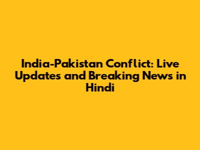 India-Pakistan Conflict: Live Updates and Breaking News in Hindi