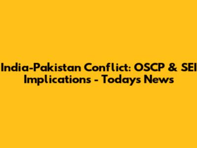 India-Pakistan Conflict: OSCP & SEI Implications - Today's News