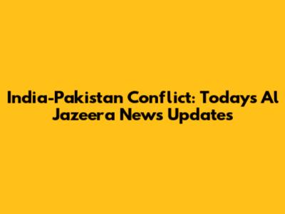 India-Pakistan Conflict: Today's Al Jazeera News Updates