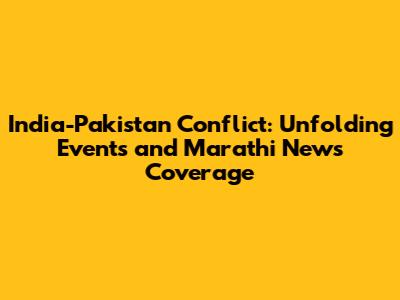 India-Pakistan Conflict: Unfolding Events and Marathi News Coverage