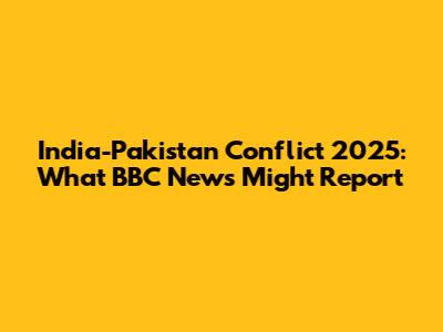 India-Pakistan Conflict 2025: What BBC News Might Report
