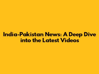 India-Pakistan News: A Deep Dive into the Latest Videos