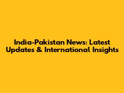 India-Pakistan News: Latest Updates & International Insights