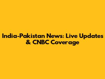 India-Pakistan News: Live Updates & CNBC Coverage