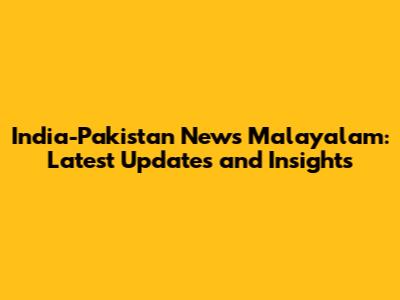 India-Pakistan News Malayalam: Latest Updates and Insights