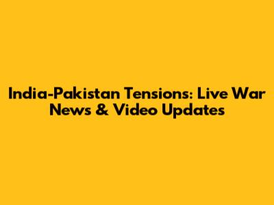 India-Pakistan Tensions: Live War News & Video Updates