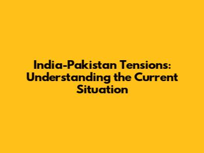 India-Pakistan Tensions: Understanding the Current Situation