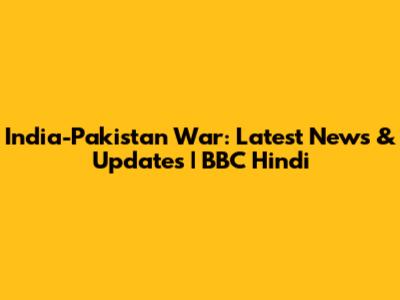 India-Pakistan War: Latest News & Updates | BBC Hindi