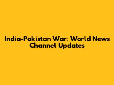 India-Pakistan War: World News Channel Updates