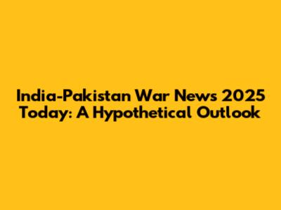 India-Pakistan War News 2025 Today: A Hypothetical Outlook